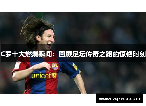 C罗十大燃爆瞬间：回顾足坛传奇之路的惊艳时刻