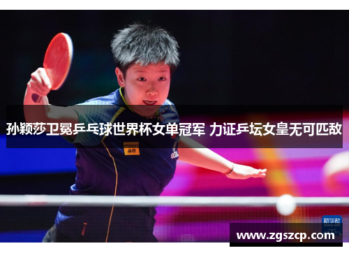 孙颖莎卫冕乒乓球世界杯女单冠军 力证乒坛女皇无可匹敌