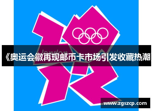 《奥运会徽再现邮币卡市场引发收藏热潮》